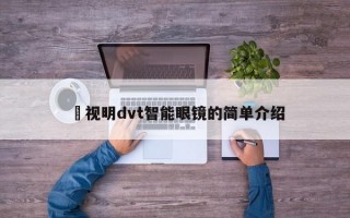 極视明dvt智能眼镜的简单介绍