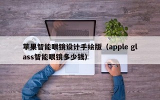 苹果智能眼镜设计手绘版（apple glass智能眼镜多少钱）