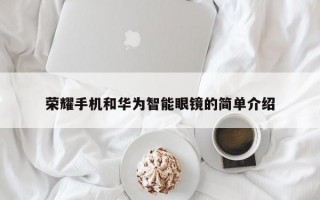 荣耀手机和华为智能眼镜的简单介绍