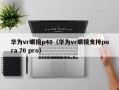 华为vr眼镜p40（华为vr眼镜支持pura 70 pro）