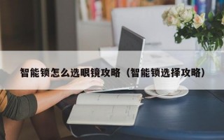 智能锁怎么选眼镜攻略（智能锁选择攻略）