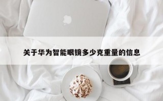 关于华为智能眼镜多少克重量的信息