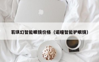 若琪幻智能眼镜价格（诺瞳智能护眼镜）