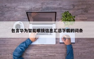 包含华为智能眼镜信息汇总下载的词条