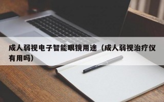 成人弱视电子智能眼镜用途（成人弱视治疗仪有用吗）