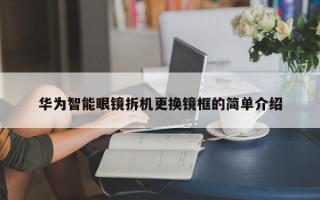 华为智能眼镜拆机更换镜框的简单介绍