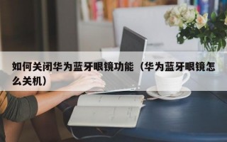 如何关闭华为蓝牙眼镜功能（华为蓝牙眼镜怎么关机）