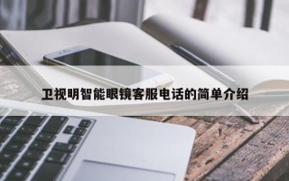 卫视明智能眼镜客服电话的简单介绍