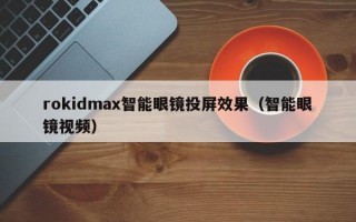 rokidmax智能眼镜投屏效果（智能眼镜视频）