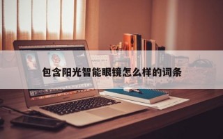 包含阳光智能眼镜怎么样的词条