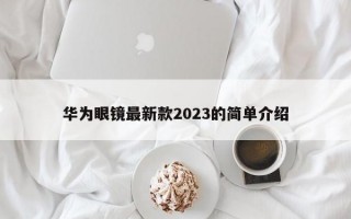 华为眼镜最新款2023的简单介绍