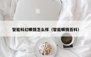 智能科幻眼镜怎么样（智能眼镜百科）