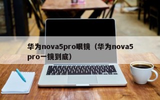 华为nova5pro眼镜（华为nova5pro一镜到底）