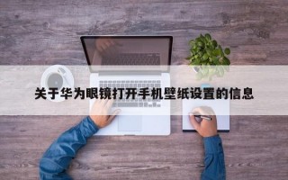 关于华为眼镜打开手机壁纸设置的信息