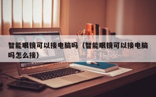 智能眼镜可以接电脑吗（智能眼镜可以接电脑吗怎么接）