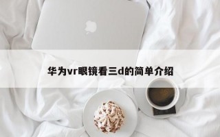 华为vr眼镜看三d的简单介绍