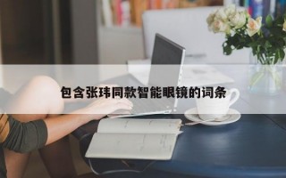 包含张玮同款智能眼镜的词条