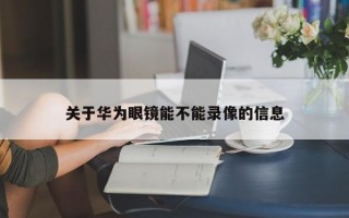 关于华为眼镜能不能录像的信息