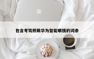 包含考驾照戴华为智能眼镜的词条