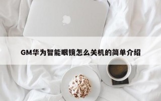 GM华为智能眼镜怎么关机的简单介绍