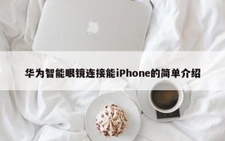 华为智能眼镜连接能iPhone的简单介绍