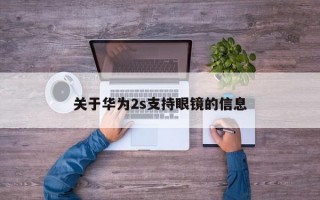 关于华为2s支持眼镜的信息