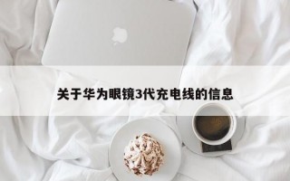 关于华为眼镜3代充电线的信息