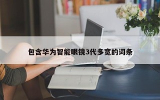 包含华为智能眼镜3代多宽的词条