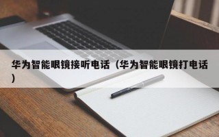 华为智能眼镜接听电话（华为智能眼镜打电话）