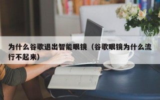 为什么谷歌退出智能眼镜（谷歌眼镜为什么流行不起来）