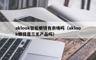 aklook智能眼镜有市场吗（aklook眼镜是三无产品吗）